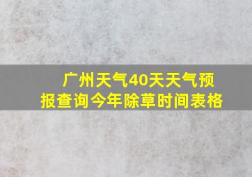 广州天气40天天气预报查询今年除草时间表格