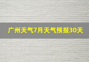 广州天气7月天气预报30天