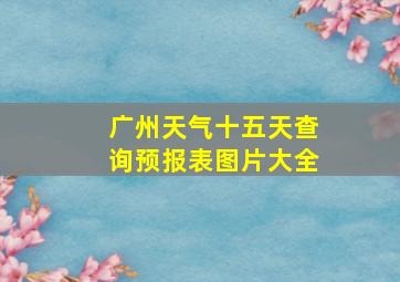 广州天气十五天查询预报表图片大全