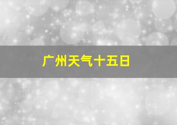 广州天气十五日