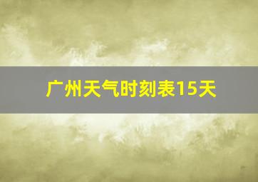 广州天气时刻表15天