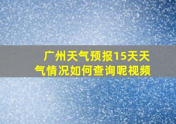 广州天气预报15天天气情况如何查询呢视频