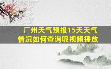 广州天气预报15天天气情况如何查询呢视频播放