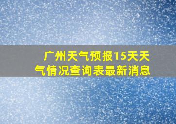 广州天气预报15天天气情况查询表最新消息