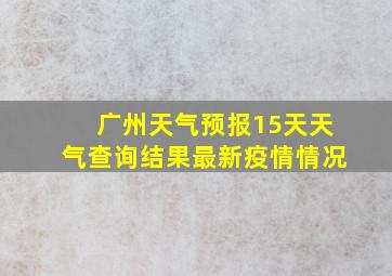 广州天气预报15天天气查询结果最新疫情情况