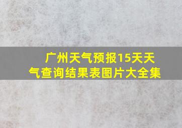 广州天气预报15天天气查询结果表图片大全集