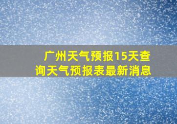 广州天气预报15天查询天气预报表最新消息