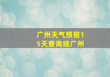 广州天气预报15天查询结广州