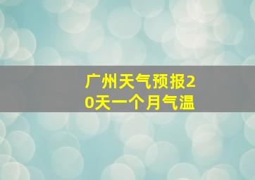 广州天气预报20天一个月气温