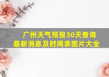 广州天气预报30天查询最新消息及时间表图片大全