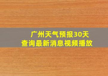 广州天气预报30天查询最新消息视频播放