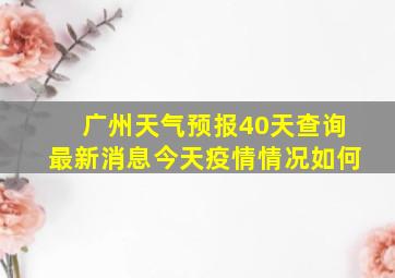 广州天气预报40天查询最新消息今天疫情情况如何