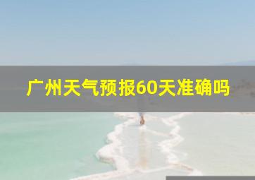 广州天气预报60天准确吗