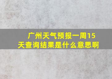 广州天气预报一周15天查询结果是什么意思啊