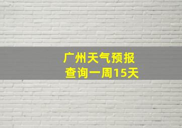 广州天气预报查询一周15天