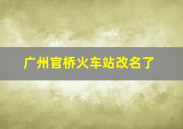 广州官桥火车站改名了