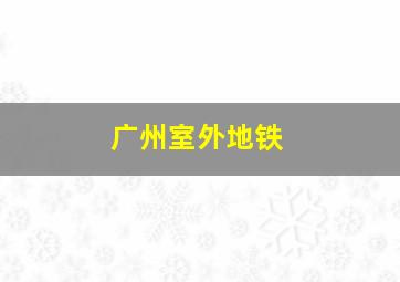 广州室外地铁