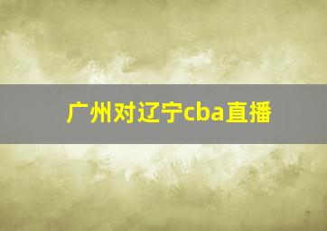 广州对辽宁cba直播