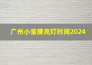 广州小蛮腰亮灯时间2024