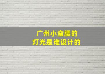 广州小蛮腰的灯光是谁设计的