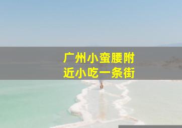 广州小蛮腰附近小吃一条街