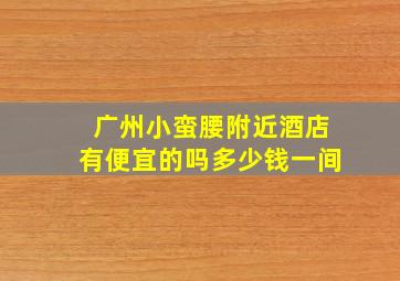 广州小蛮腰附近酒店有便宜的吗多少钱一间