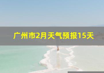 广州市2月天气预报15天