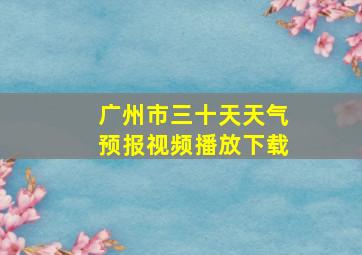 广州市三十天天气预报视频播放下载