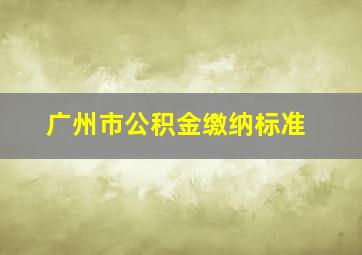 广州市公积金缴纳标准