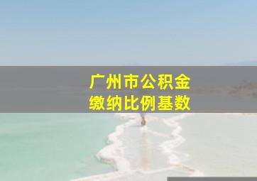 广州市公积金缴纳比例基数