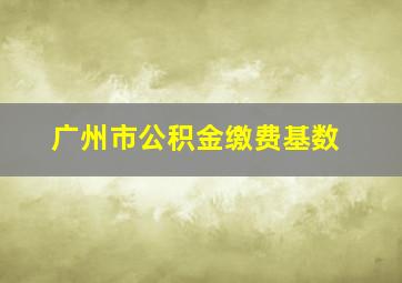 广州市公积金缴费基数