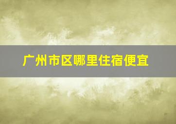 广州市区哪里住宿便宜