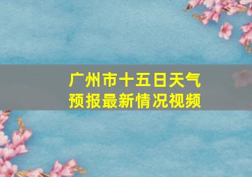 广州市十五日天气预报最新情况视频