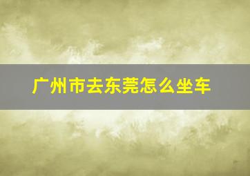 广州市去东莞怎么坐车