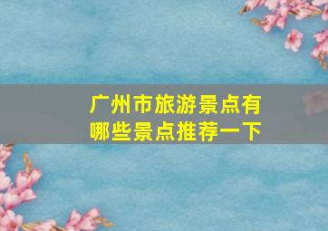 广州市旅游景点有哪些景点推荐一下