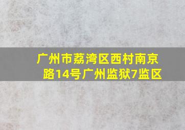 广州市荔湾区西村南京路14号广州监狱7监区