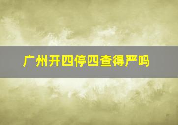 广州开四停四查得严吗