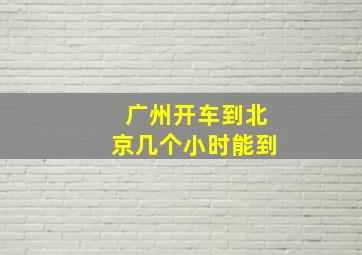 广州开车到北京几个小时能到