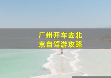 广州开车去北京自驾游攻略