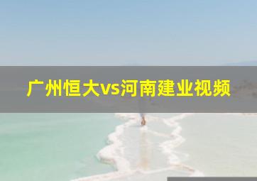 广州恒大vs河南建业视频