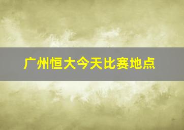 广州恒大今天比赛地点