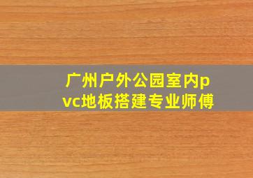 广州户外公园室内pvc地板搭建专业师傅