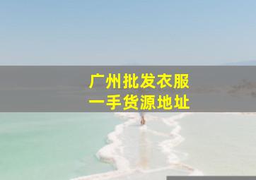 广州批发衣服一手货源地址