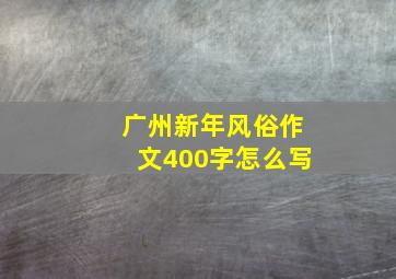 广州新年风俗作文400字怎么写