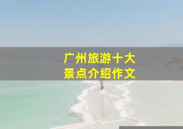 广州旅游十大景点介绍作文