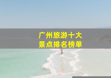 广州旅游十大景点排名榜单