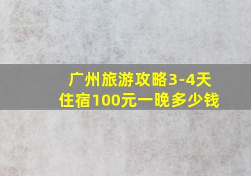 广州旅游攻略3-4天住宿100元一晚多少钱