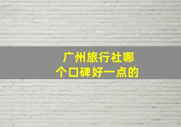 广州旅行社哪个口碑好一点的