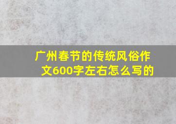 广州春节的传统风俗作文600字左右怎么写的