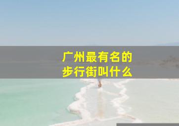 广州最有名的步行街叫什么